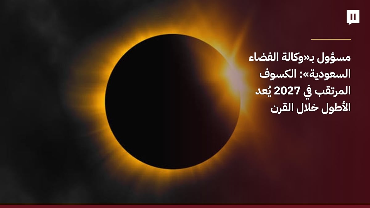 مسؤول بـ«وكالة الفضاء السعودية»: الكسوف المرتقب في 2027 يُعد الأطول خلال القرن